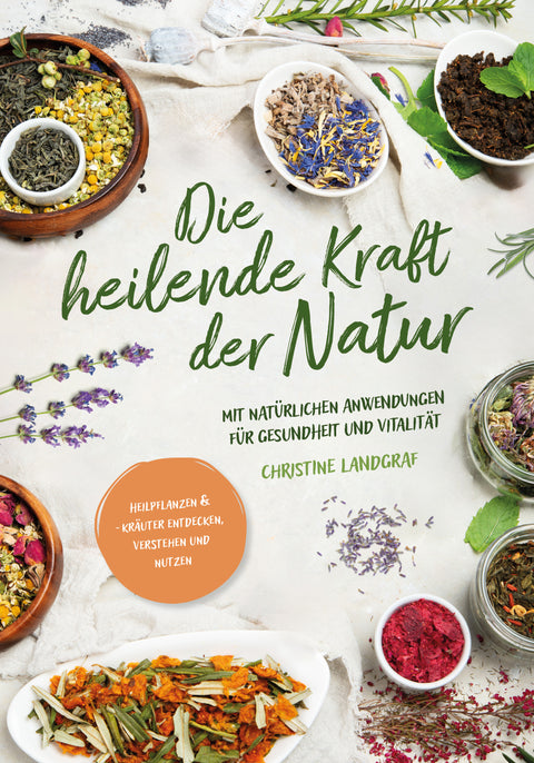 Die heilende Kraft der Natur: Heilpflanzen und -kräuter entdecken, verstehen und nutzen mit natürlichen Anwendungen für Gesundheit und Vitalität