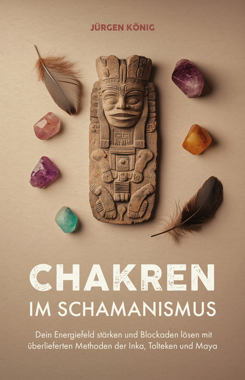 Chakren im Schamanismus: Dein Energiefeld stärken und Blockaden lösen mit überlieferten Methoden der Inka, Tolteken und Maya