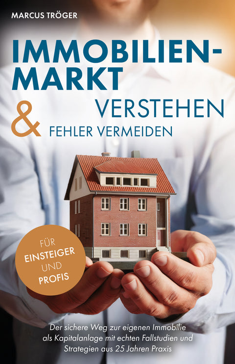 Immobilienmarkt verstehen & Fehler vermeiden: Der sichere Weg zur eigenen Immobilie als Kapitalanlage mit echten Fallstudien und Strategien aus 25 Jahren Praxis