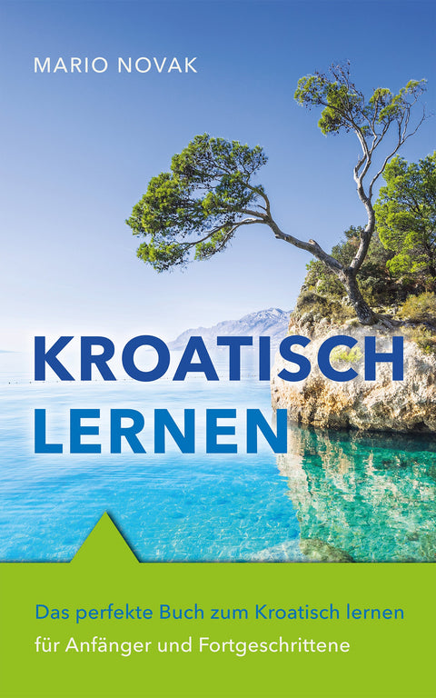 Kroatisch lernen: Das perfekte Buch zum Kroatisch lernen für Anfänger und Fortgeschrittene