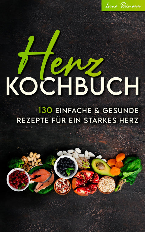 Herz Kochbuch: 130 einfache und gesunde Rezepte für ein starkes Herz