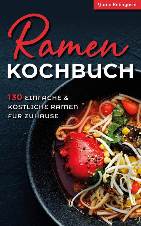 Ramen Kochbuch: 130 einfache und köstliche Ramen für zuhause