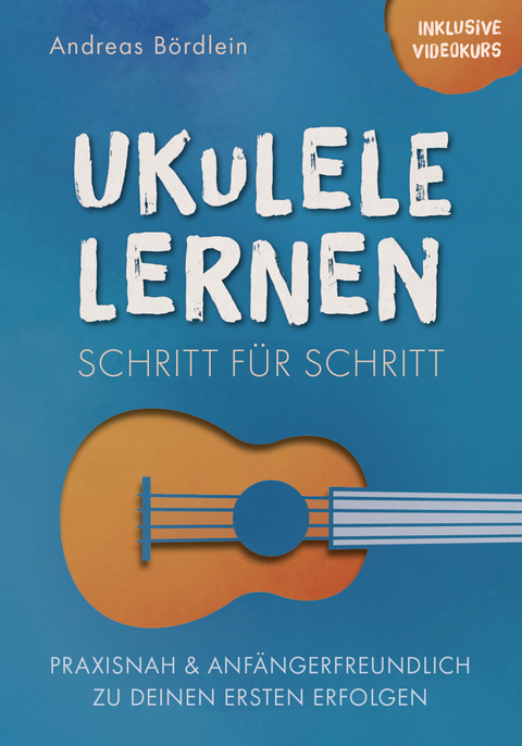 Ukulele lernen – Schritt für Schritt: Praxisnah und anfängerfreundlich zu deinen ersten Erfolgen